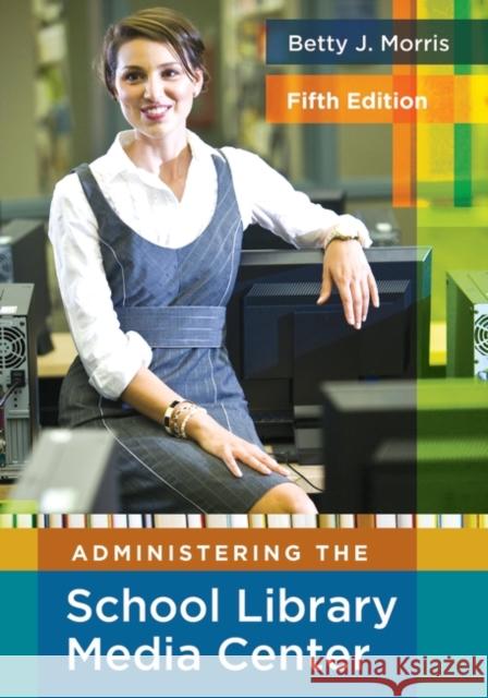 Administering the School Library Media Center, 5th Edition Betty J. Morris 9781591586852 Libraries Unlimited