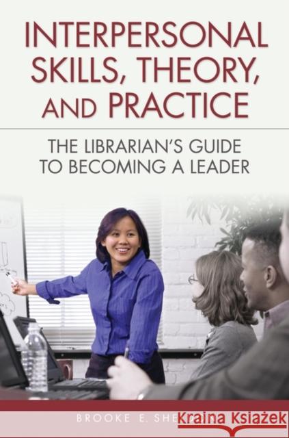 Interpersonal Skills, Theory, and Practice: The Librarian's Guide to Becoming a Leader Sheldon, Brooke E. 9781591587446 Libraries Unlimited