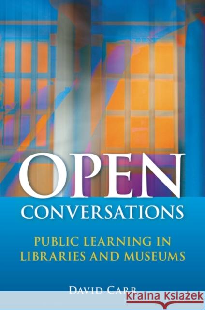 Open Conversations: Public Learning in Libraries and Museums Carr, David 9781591587712 Libraries Unlimited
