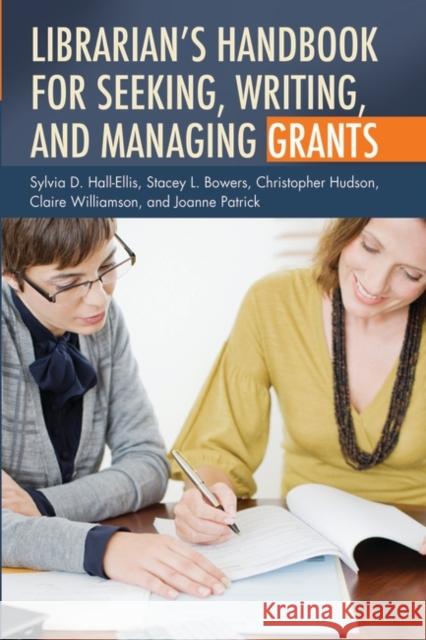 Librarian's Handbook for Seeking, Writing, and Managing Grants Sylvia D. Hall-Ellis Stacey L. Bowers Christopher Hudson 9781591588702 Libraries Unlimited