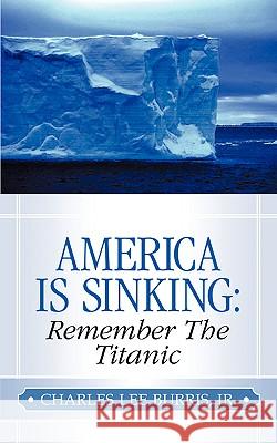 America Is Sinking: Remember the Titanic Charles Lee Burris, Jr 9781591600145 Xulon Press