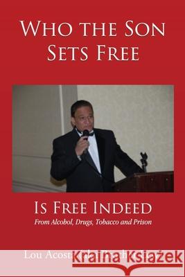 Who the Son Sets Free: Is Free Indeed Lou Acosta 9781591600411