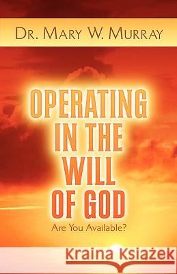 Operating in the Will of God Mary W Murray 9781591600626