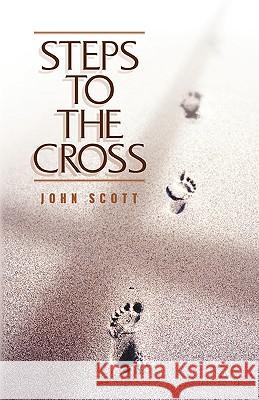 Steps to the Cross Dr John C Scott (University of Essex) 9781591600657 Xulon Press