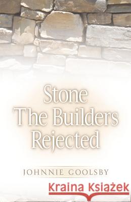 Stone the Builders Rejected Johnnie Goolsby 9781591600664 Xulon Press