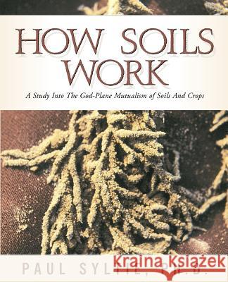 How Soils Work Paul W Syltie 9781591600954 Xulon Press