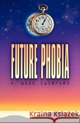 Future Phobia H Wade Swinford 9781591600978 Xulon Press