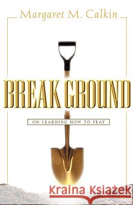 Break Ground Margaret M Calkin 9781591601289 Xulon Press