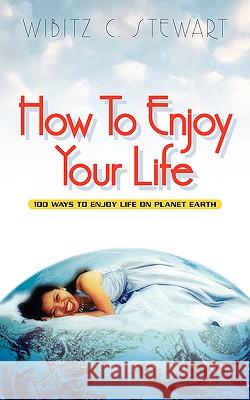 How to Enjoy Your Life Wibitz C Stewart 9781591601579 Xulon Press