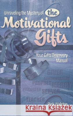 Unraveling the Mystery of the Motivational Gifts Rick Walston 9781591602309 Xulon Press