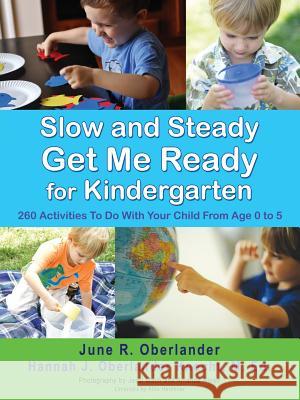 Slow and Steady Get Me Ready For Kindergarten: 260 Activities To Do With Your Child From Age 0 to 5 June R Oberlander, Hannah J Oberlander Knecht M Ed 9781591602361 Xulon Press
