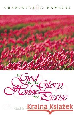 To God Be the Glory Charlotte A Hawkins 9781591602590 Xulon Press
