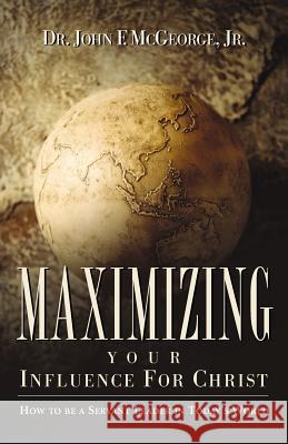 Maximizing Your Influence For Christ Dr John F McGeorge, Jr 9781591603313 Xulon Press