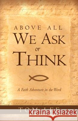 Above All We Ask or Think Tom Lee 9781591604242 Xulon Press