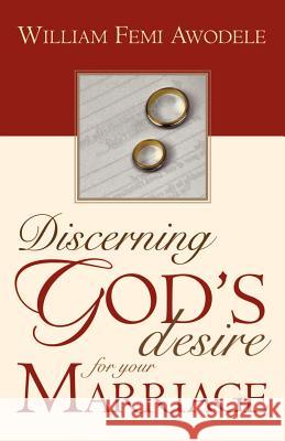 Discerning God's Desire for Your Marriage: Owner's Manual William Femi Awodele 9781591604495 Xulon Press