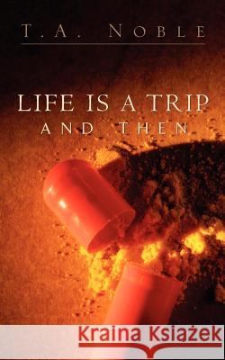 Life Is A Trip And Then... T A Noble 9781591604938 Xulon Press