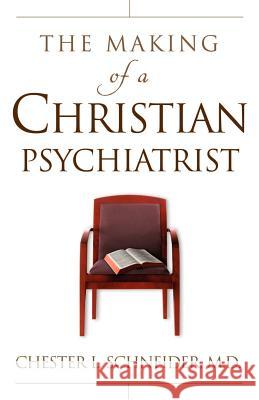 The Making Of A Christian Psychiatrist Chester Schneider 9781591605157 Xulon Press