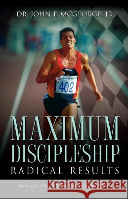 Maximum Discipleship/Radical Results Dr John F McGeorge, Jr 9781591605775 Xulon Press