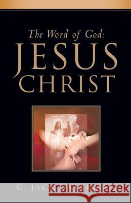 The Word of God: Jesus Christ C Jack Brinkman 9781591607267 Xulon Press