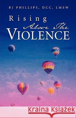Rising Above the Violence BJ Phillips 9781591607823 Xulon Press