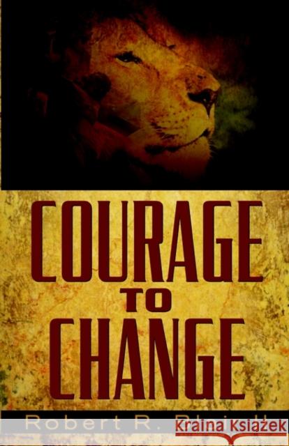 Courage to Change Robert R Blair, II 9781591607908 Xulon Press