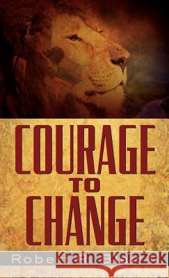 Courage to Change Robert R Blair, II 9781591607915 Xulon Press