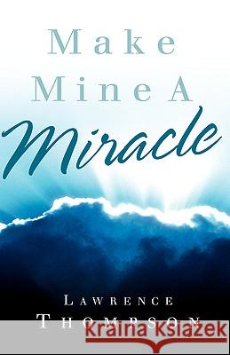 Make Mine A Miracle Lawrence Thompson 9781591608141 Xulon Press