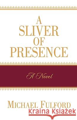 A Sliver of Presence Michael Fulford 9781591608530