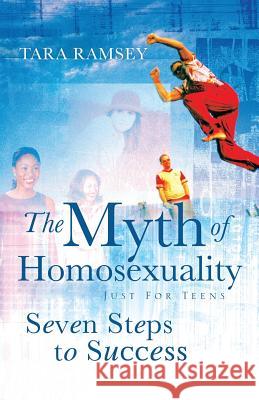 The Myth of Homosexuality: Just for Teens Seven Steps to Success Tara Ramsey 9781591608653 Xulon Press