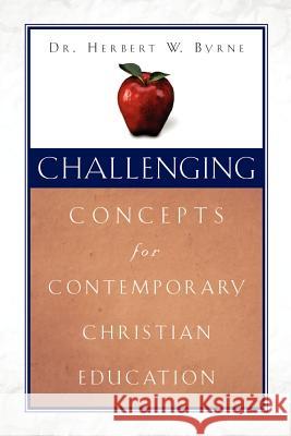 Challenging Concepts for Contemporary Christian Education Herbert W Byrne 9781591608899 Xulon Press