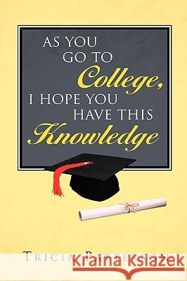 As You Go to College, I hope You Have This Knowledge Tricia Patterson 9781591609780