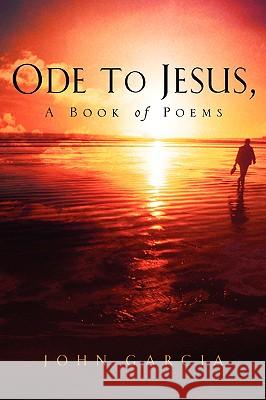 Ode to Jesus-A Book of Poems John Garcia 9781591609919