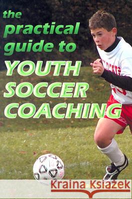 The Practical Guide to Youth Soccer Coaching Jason Carney 9781591640547