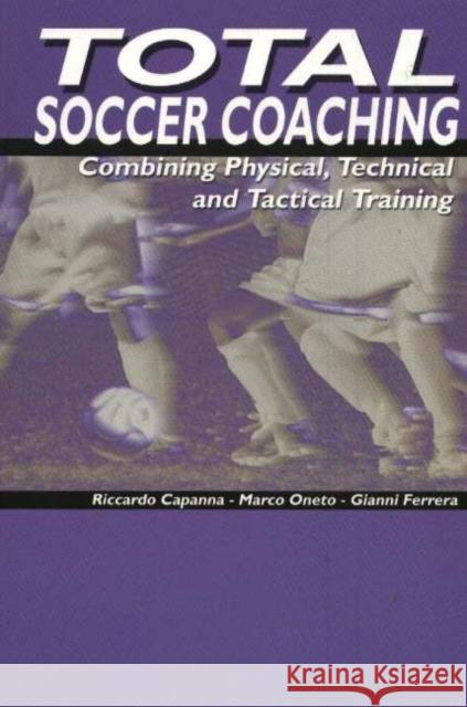 Total Soccer Coaching: Combing Physical, Technical & Tactical Training Riccardo Capanna, Marco Oneto, Gianni Ferrera 9781591640578 Reedswain Incorporated