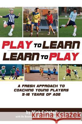 Play to Learn - Learn to Play: A Fresh Approach to Coaching Young Players 5-16 Years Old Mick Critchell Bo Bosma Richard Cheetham 9781591641810 Reedswain Incorporated