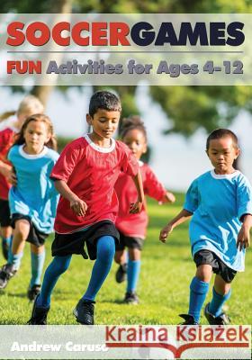 Soccer Games: Fun Activities for Ages 4 to 12 Andrew Caruso Bryan Beaver 9781591642350 Reedswain, Incorporated
