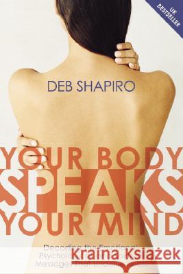 Your Body Speaks Your Mind: Decoding the Emotional, Psychological, and Spiritual Messages That Underlie Illness Shapiro, Debbie 9781591794189
