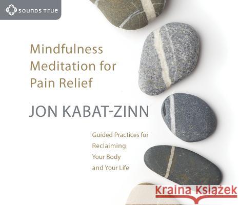 Mindfulness Meditation for Pain Relief: Guided Practices for Reclaiming Your Body and Your Life Jon Kabat-Zinn 9781591797401
