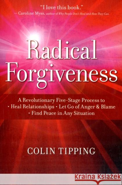 Radical Forgiveness: A Revolutionary Five-Stage Process to Heal Relationships, Let Go of Anger and Blame, and Find Peace in Any Situation Tipping, Colin 9781591797647