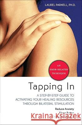 Tapping in: A Step-By-Step Guide to Activating Your Healing Resources Through Bilateral Stimulation Laurel Parnell 9781591797883