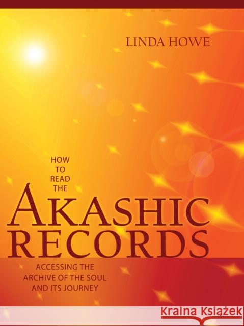 How to Read the Akashic Records: Accessing the Archive of the Soul and Its Journey Linda Howe 9781591799047