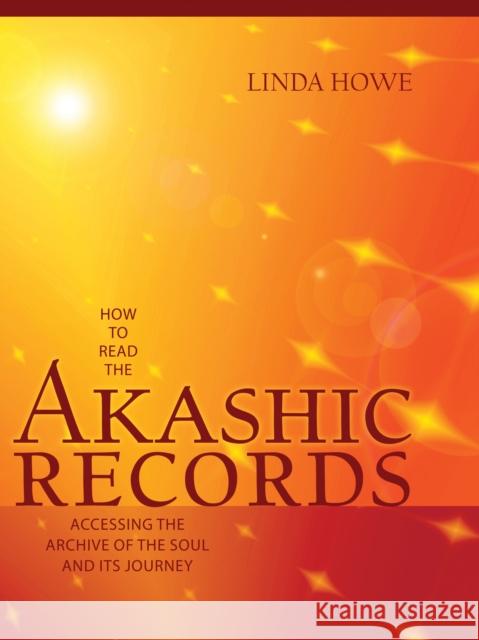 How to Read the Akashic Records: Accessing the Archive of the Soul and Its Journey Linda Howe 9781591799047 Sounds True Inc