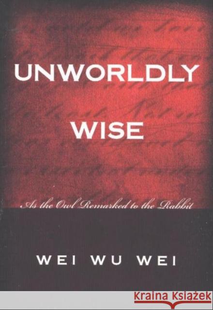 Unworldly Wise: As the Owl Remarked to the Rabbit Wei Wu Wei 9781591810193 Sentient Publications