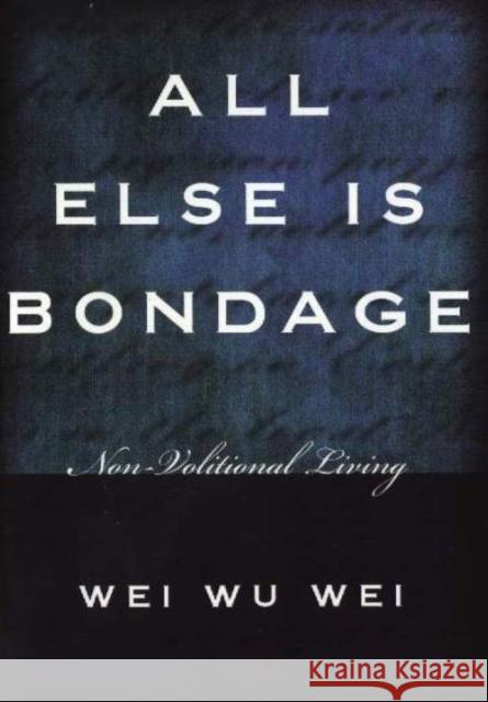All Else is Bondage: Non-Volitional Living Wei Wu Wei 9781591810230 Sentient Publications
