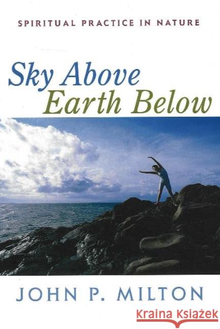 Sky Above, Earth Below: Spiritual Practice in Nature John P Milton 9781591810285 Sentient Publications