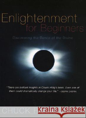 Enlightenment for Beginners: Discovering the Dance of the Divine Chuck Hillig 9781591810407