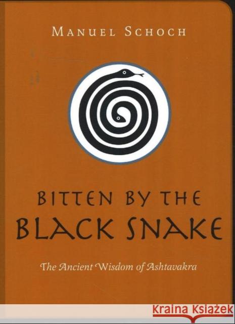 Bitten by the Black Snake: The Ancient Wisdom of Ashtavakra Manuel Schoch 9781591810605 Sentient Publications