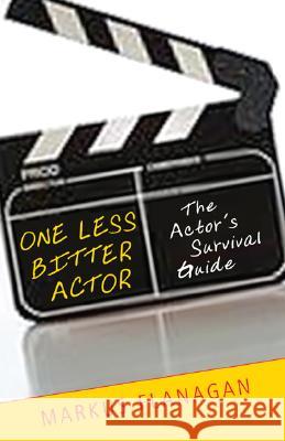 One Less Bitter Actor: The Actor's Survival Guide Markus Flanagan 9781591810636 Sentient Publications