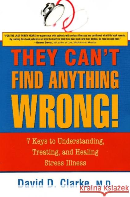 They Can't Find Anything Wrong!: 7 Keys to Understanding, Treating, & Healing Stress Illness David D Clarke, MD 9781591810643 Sentient Publications