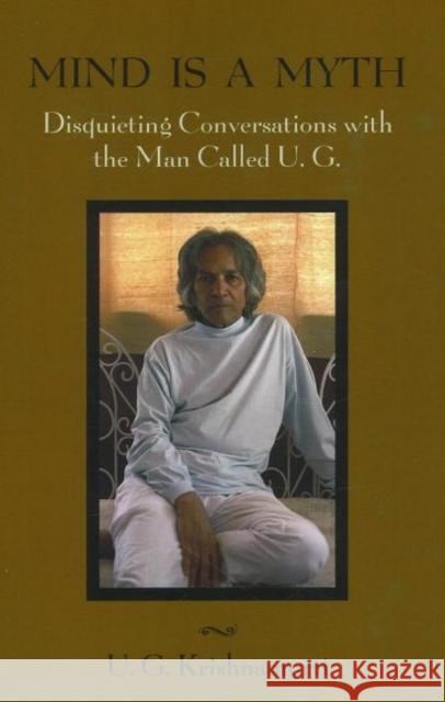 Mind is a Myth: Disquieting Conversations with the Man Called U.G. U G Krishnamurti 9781591810650 Sentient Publications